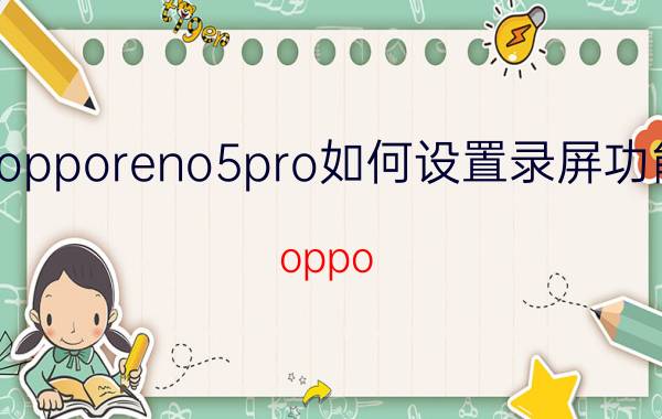 opporeno5pro如何设置录屏功能 oppo reno5手机调录屏比例？